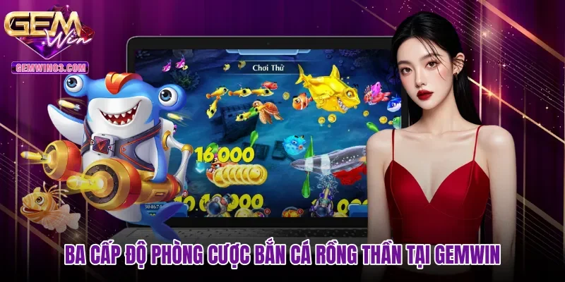 ba-cap-do-phong-cuoc-ban-ca-rong-than-tai-gemwin Ba cấp độ phòng cược Bắn cá Rồng Thần tại Gemwin