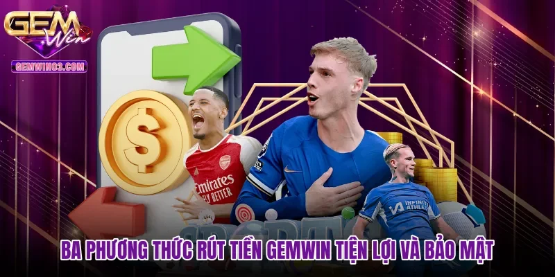 Ba phương thức rút tiền Gemwin tiện lợi và bảo mật
