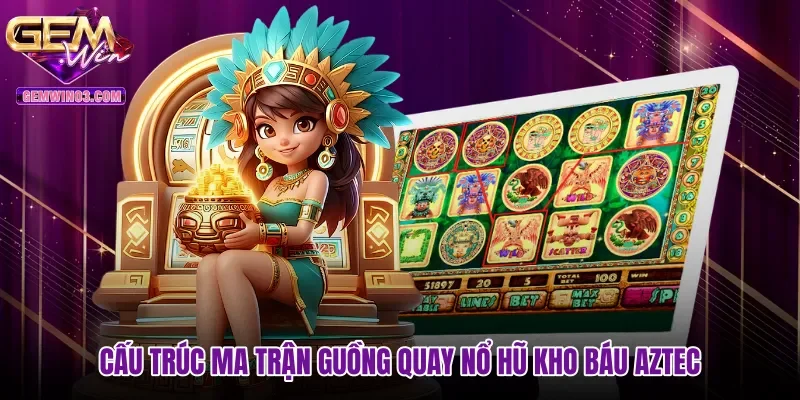 cau-truc-ma-tran-guong-quay-no-hu-kho-bau-aztec Cấu trúc ma trận guồng quay nổ hũ Kho báu Aztec