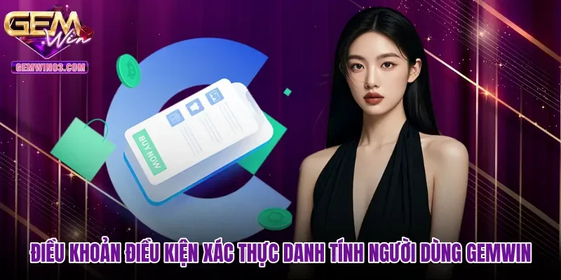 Điều khoản điều kiện xác thực danh tính người dùng tại Gemwin