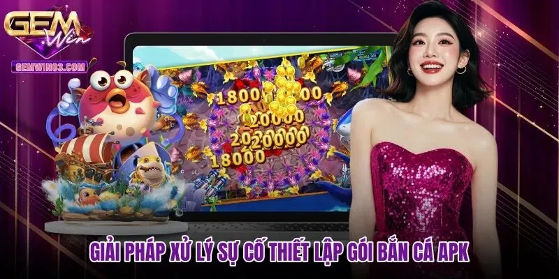Giải pháp xử lý sự cố thiết lập gói Bắn cá APK