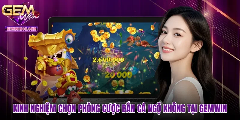 Kinh nghiệm chọn phòng cược Bắn cá Ngộ Không tại Gemwin