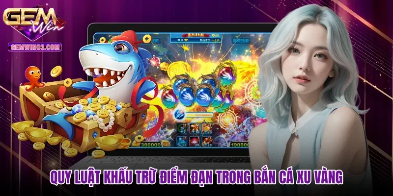 quy-luat-khau-tru-diem-dan-trong-ban-ca-xu-vang Quy luật khấu trừ điểm đạn trong Bắn cá xu vàng