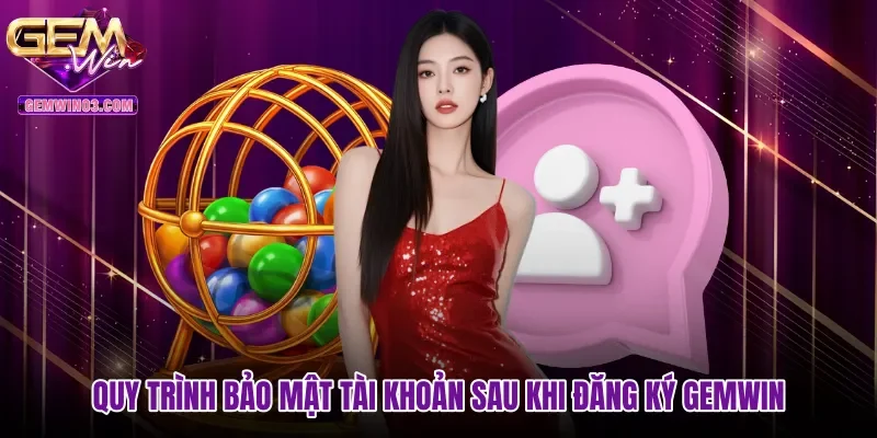 quy-trinh-bao-mat-tai-khoan-sau-khi-dang-ky-gemwin Quy trình bảo mật tài khoản sau khi đăng ký Gemwin