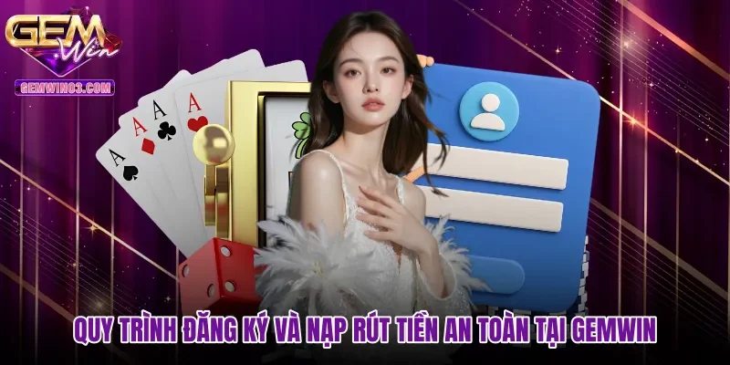 Quy trình đăng ký và nạp rút tiền an toàn tại gemwin